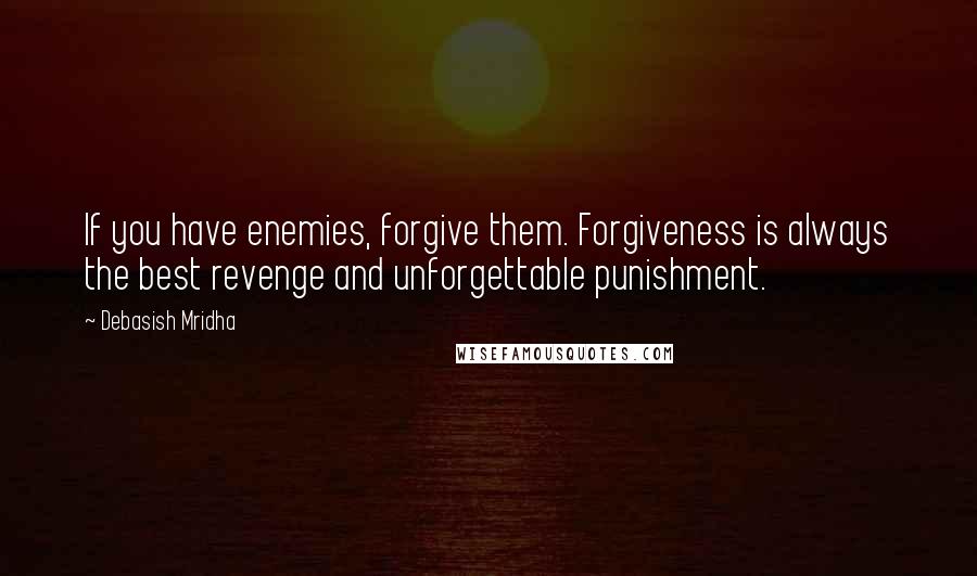 Debasish Mridha Quotes: If you have enemies, forgive them. Forgiveness is always the best revenge and unforgettable punishment.