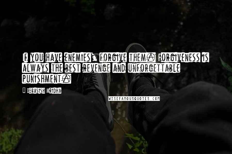 Debasish Mridha Quotes: If you have enemies, forgive them. Forgiveness is always the best revenge and unforgettable punishment.