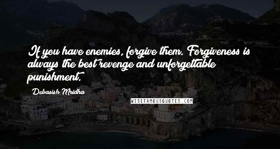 Debasish Mridha Quotes: If you have enemies, forgive them. Forgiveness is always the best revenge and unforgettable punishment.