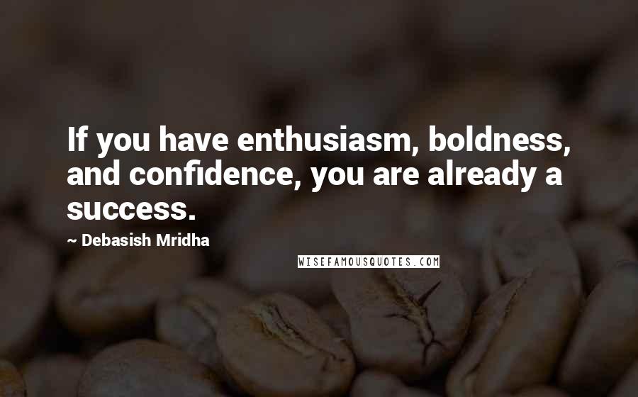 Debasish Mridha Quotes: If you have enthusiasm, boldness, and confidence, you are already a success.