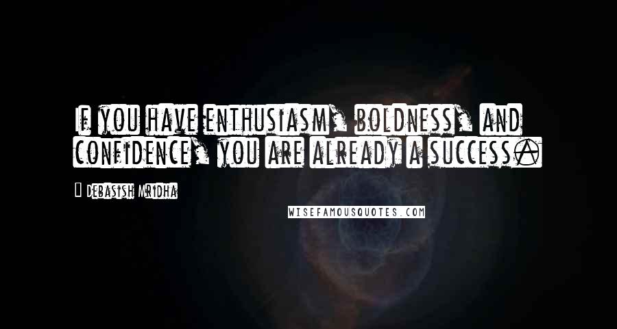 Debasish Mridha Quotes: If you have enthusiasm, boldness, and confidence, you are already a success.