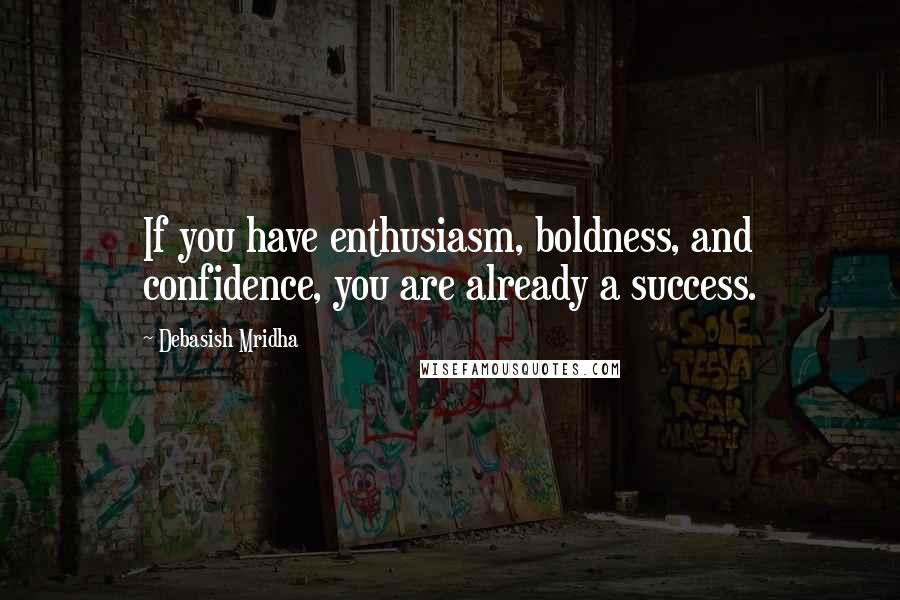 Debasish Mridha Quotes: If you have enthusiasm, boldness, and confidence, you are already a success.