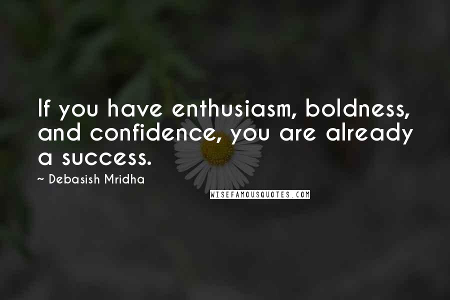 Debasish Mridha Quotes: If you have enthusiasm, boldness, and confidence, you are already a success.