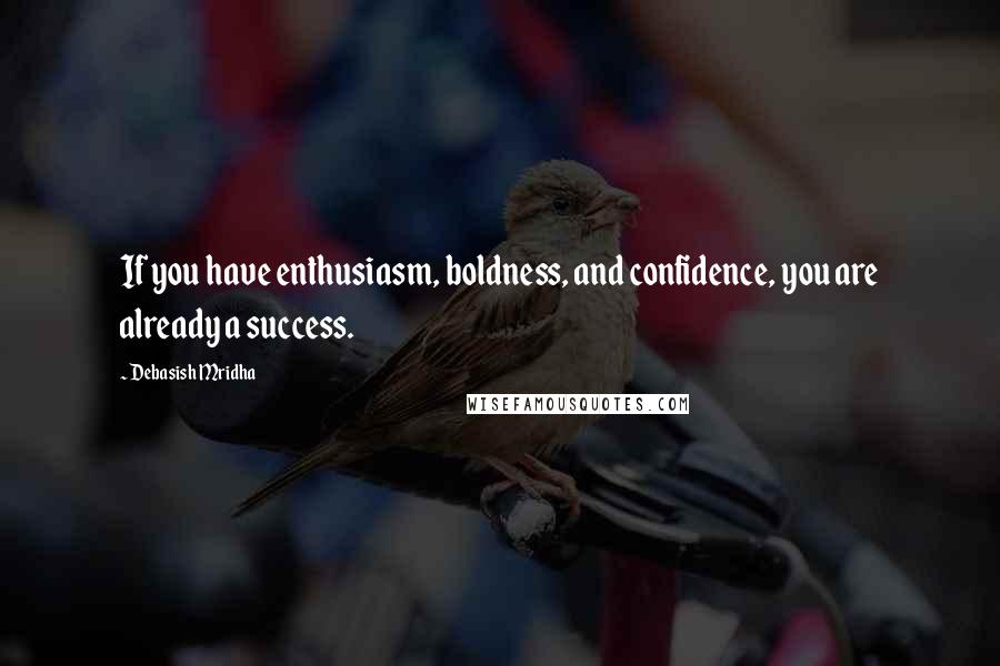 Debasish Mridha Quotes: If you have enthusiasm, boldness, and confidence, you are already a success.