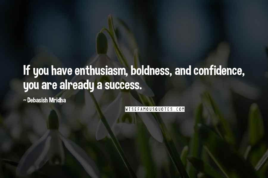 Debasish Mridha Quotes: If you have enthusiasm, boldness, and confidence, you are already a success.