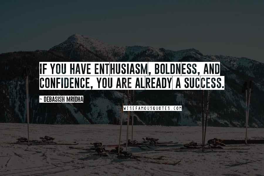 Debasish Mridha Quotes: If you have enthusiasm, boldness, and confidence, you are already a success.