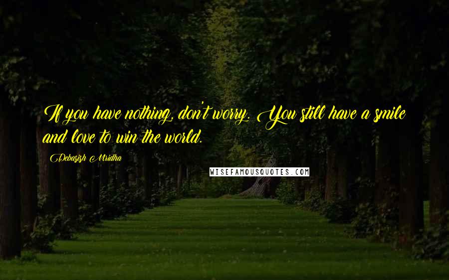 Debasish Mridha Quotes: If you have nothing, don't worry. You still have a smile and love to win the world.