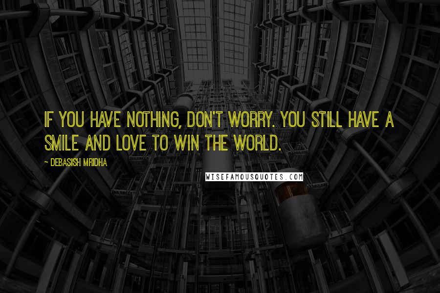 Debasish Mridha Quotes: If you have nothing, don't worry. You still have a smile and love to win the world.