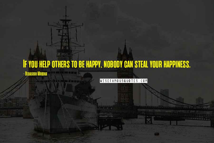 Debasish Mridha Quotes: If you help others to be happy, nobody can steal your happiness.