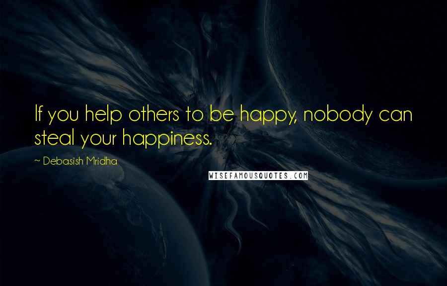 Debasish Mridha Quotes: If you help others to be happy, nobody can steal your happiness.