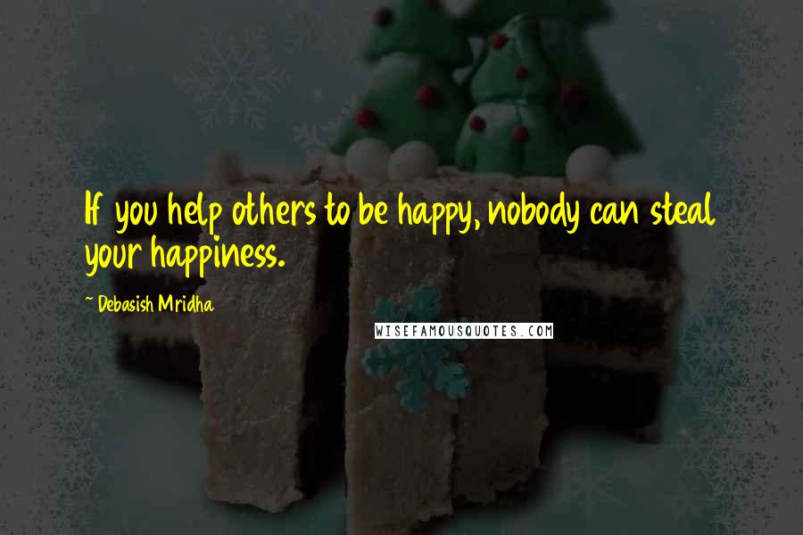 Debasish Mridha Quotes: If you help others to be happy, nobody can steal your happiness.