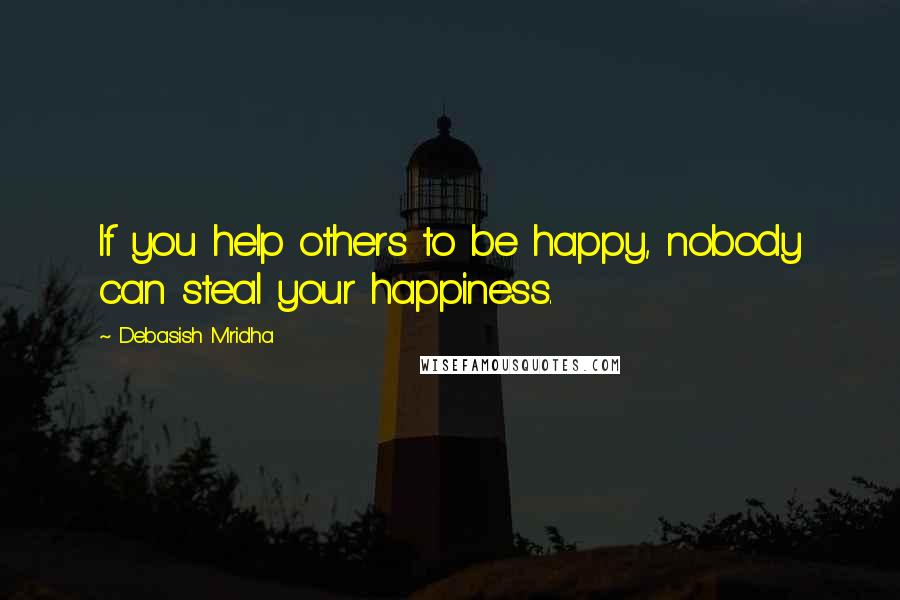 Debasish Mridha Quotes: If you help others to be happy, nobody can steal your happiness.