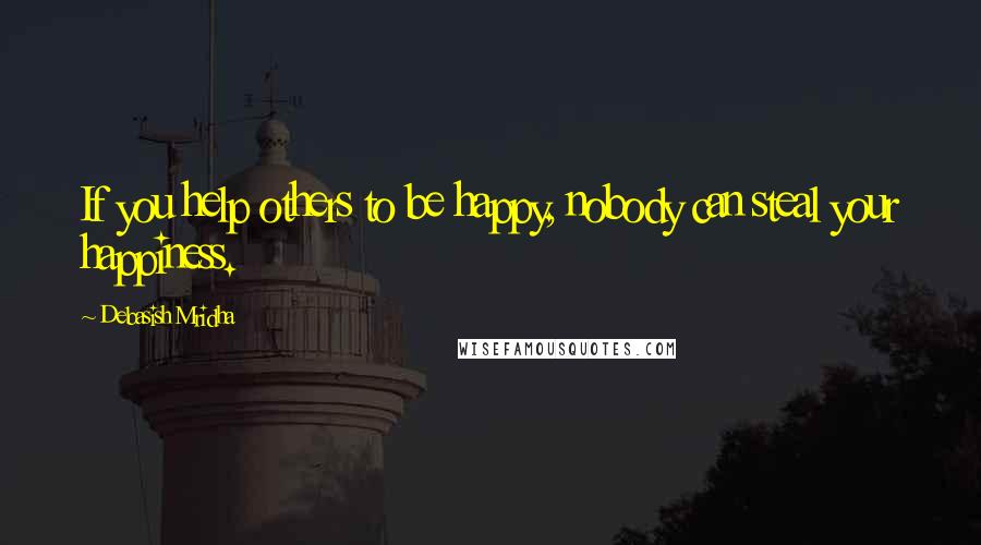 Debasish Mridha Quotes: If you help others to be happy, nobody can steal your happiness.