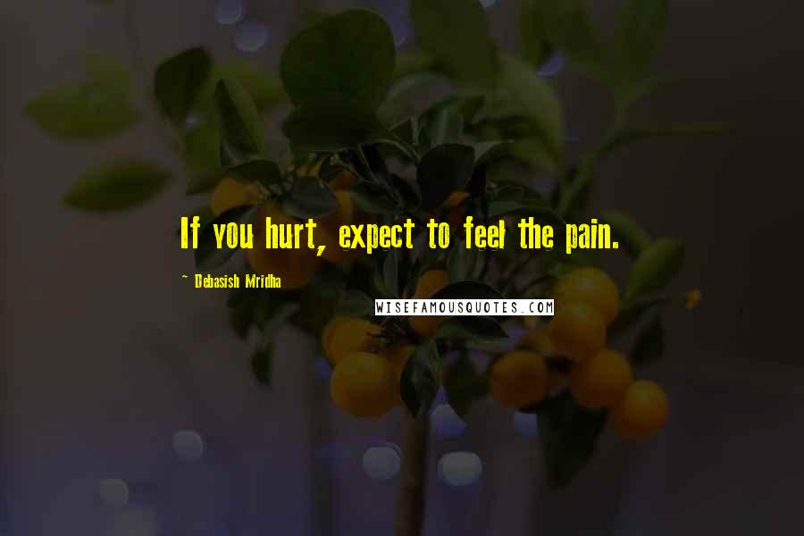 Debasish Mridha Quotes: If you hurt, expect to feel the pain.