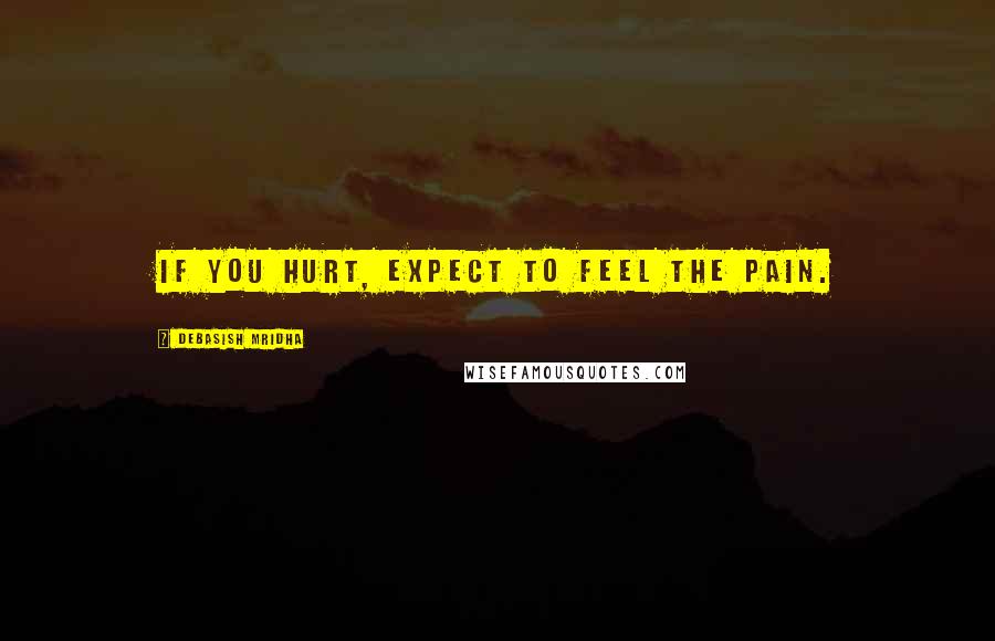 Debasish Mridha Quotes: If you hurt, expect to feel the pain.