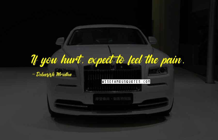 Debasish Mridha Quotes: If you hurt, expect to feel the pain.