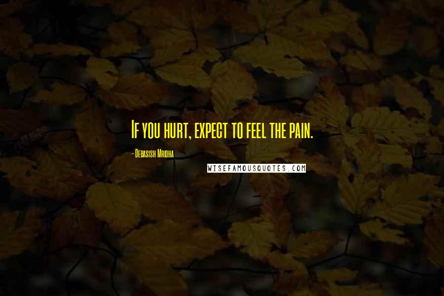 Debasish Mridha Quotes: If you hurt, expect to feel the pain.