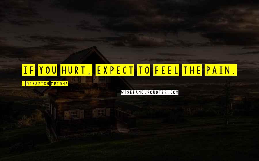 Debasish Mridha Quotes: If you hurt, expect to feel the pain.