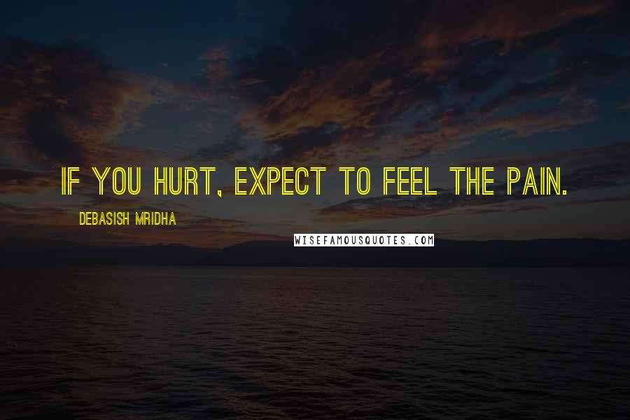 Debasish Mridha Quotes: If you hurt, expect to feel the pain.