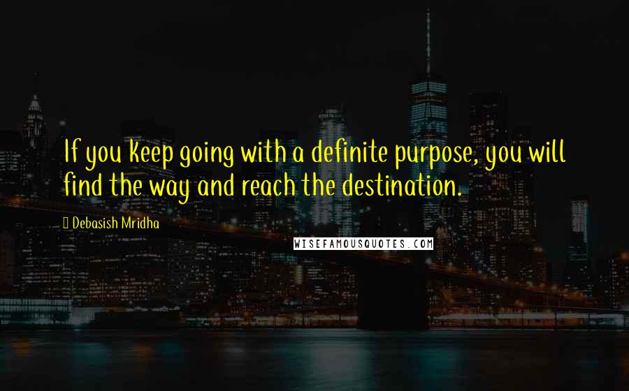 Debasish Mridha Quotes: If you keep going with a definite purpose, you will find the way and reach the destination.