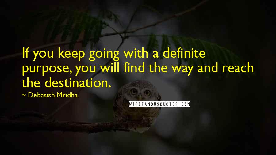 Debasish Mridha Quotes: If you keep going with a definite purpose, you will find the way and reach the destination.