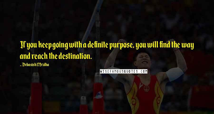 Debasish Mridha Quotes: If you keep going with a definite purpose, you will find the way and reach the destination.