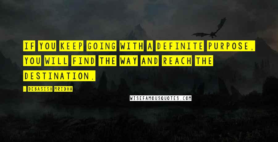 Debasish Mridha Quotes: If you keep going with a definite purpose, you will find the way and reach the destination.