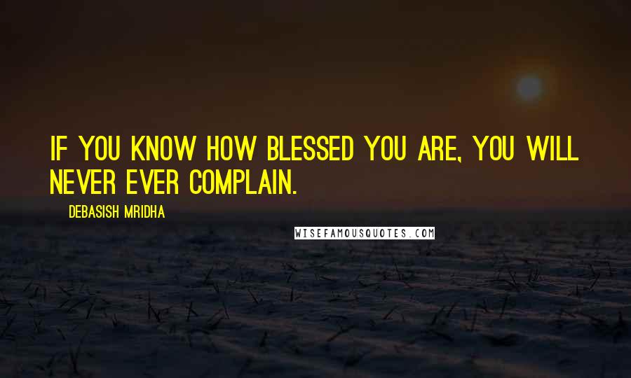 Debasish Mridha Quotes: If you know how blessed you are, you will never ever complain.