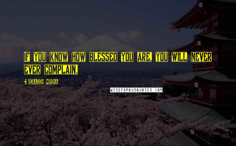 Debasish Mridha Quotes: If you know how blessed you are, you will never ever complain.