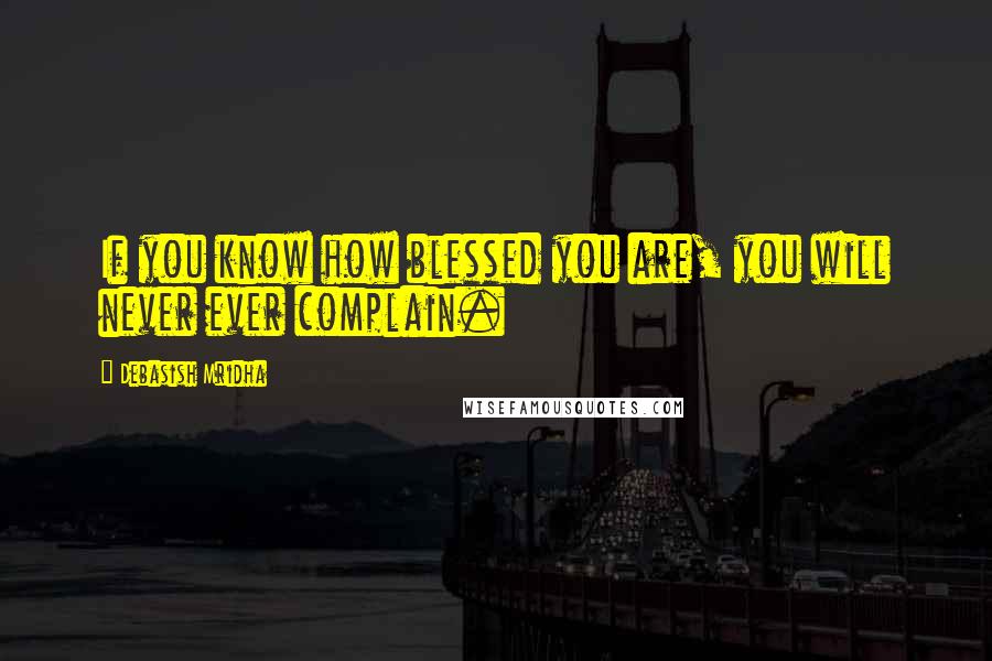 Debasish Mridha Quotes: If you know how blessed you are, you will never ever complain.