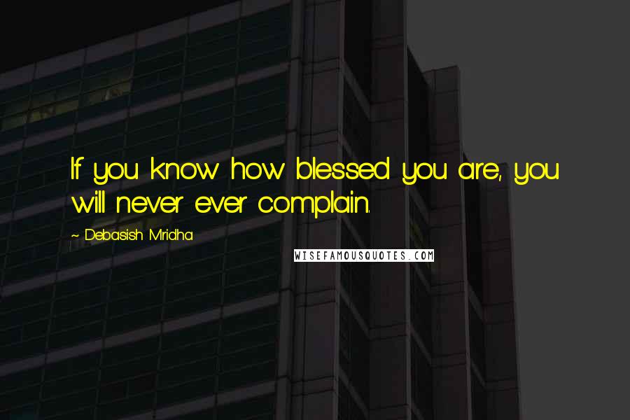 Debasish Mridha Quotes: If you know how blessed you are, you will never ever complain.