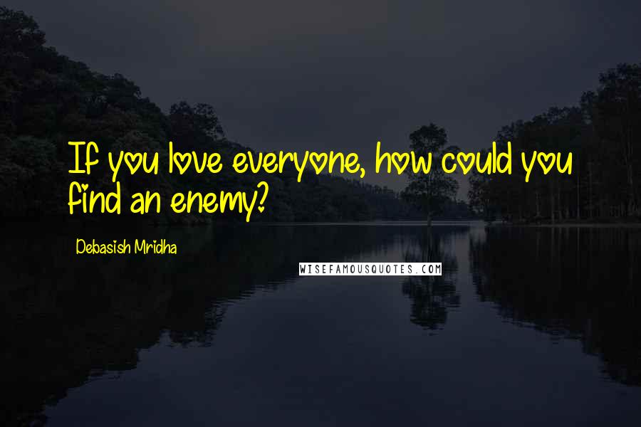 Debasish Mridha Quotes: If you love everyone, how could you find an enemy?