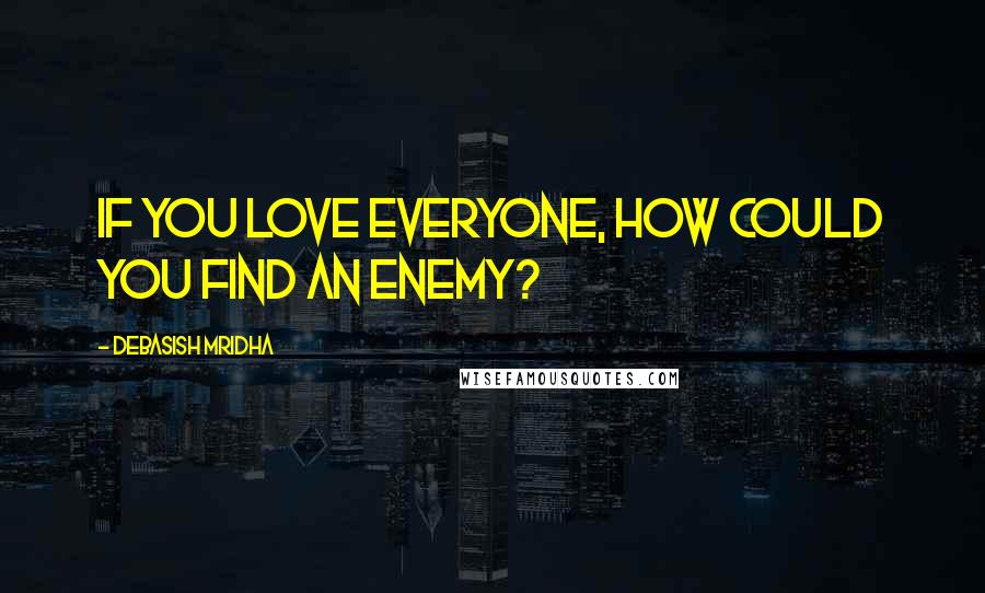 Debasish Mridha Quotes: If you love everyone, how could you find an enemy?