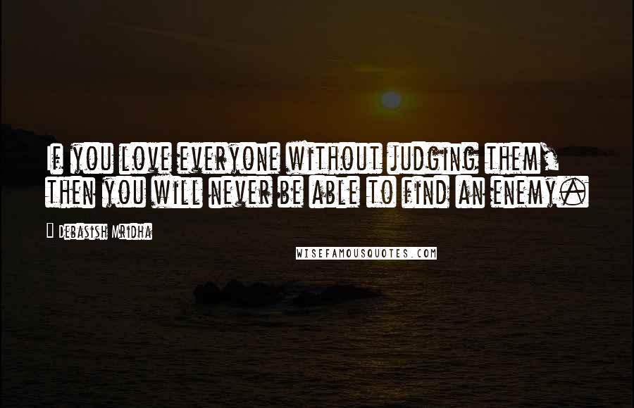 Debasish Mridha Quotes: If you love everyone without judging them, then you will never be able to find an enemy.