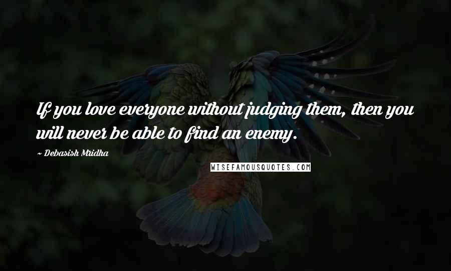 Debasish Mridha Quotes: If you love everyone without judging them, then you will never be able to find an enemy.