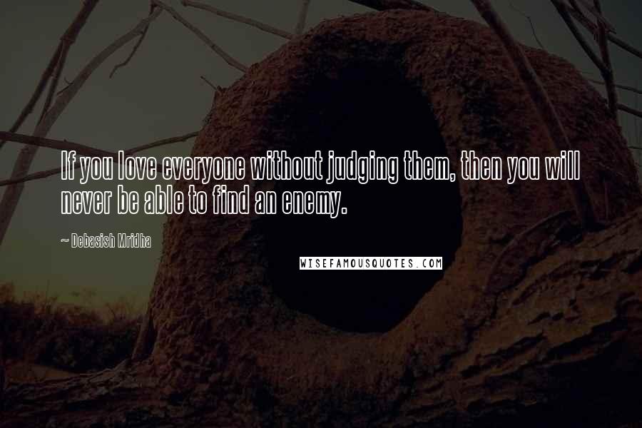 Debasish Mridha Quotes: If you love everyone without judging them, then you will never be able to find an enemy.