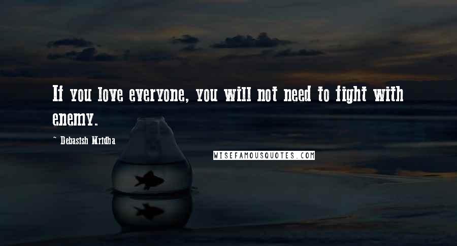 Debasish Mridha Quotes: If you love everyone, you will not need to fight with enemy.