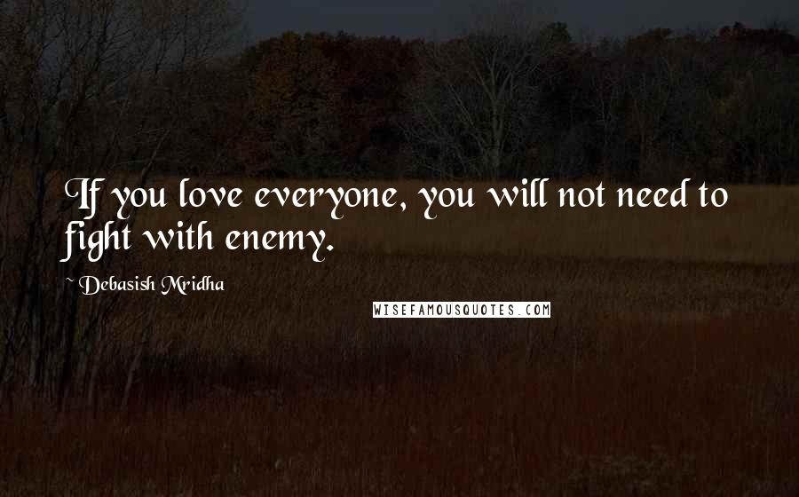 Debasish Mridha Quotes: If you love everyone, you will not need to fight with enemy.