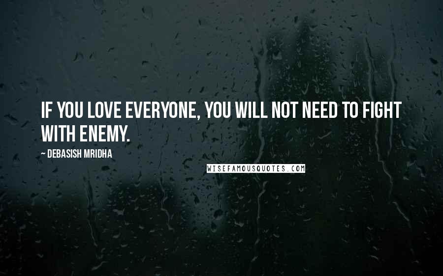 Debasish Mridha Quotes: If you love everyone, you will not need to fight with enemy.