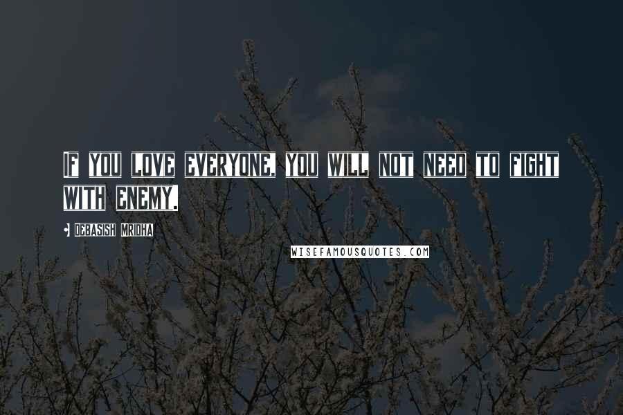 Debasish Mridha Quotes: If you love everyone, you will not need to fight with enemy.