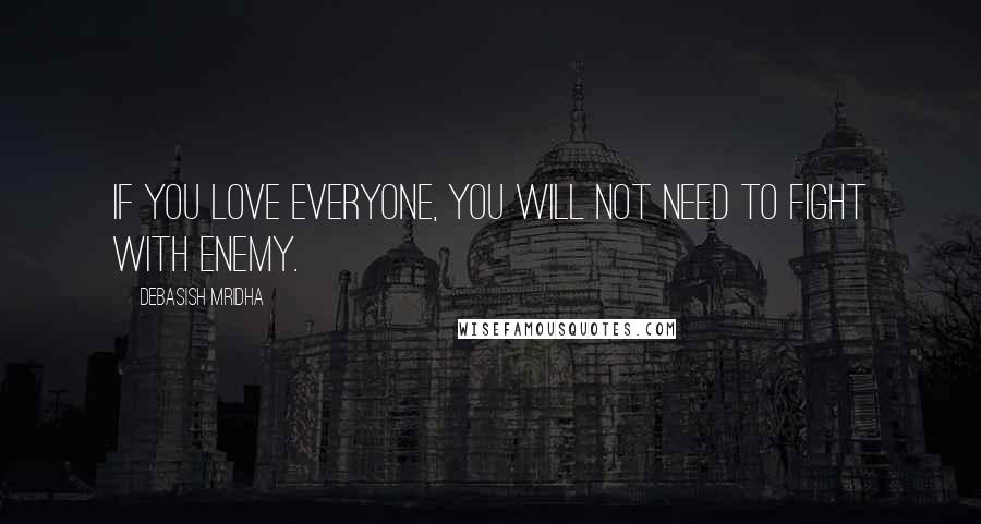 Debasish Mridha Quotes: If you love everyone, you will not need to fight with enemy.