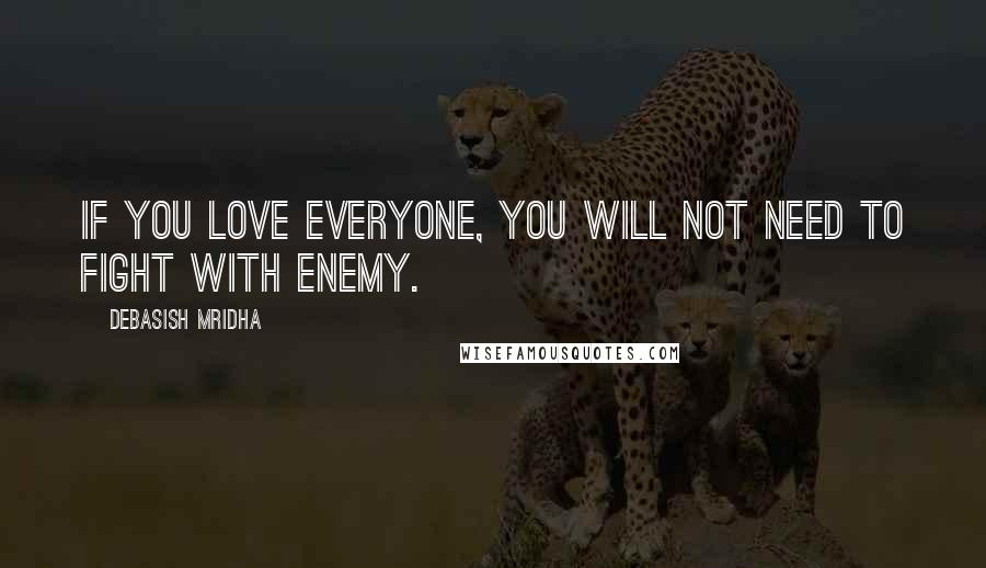 Debasish Mridha Quotes: If you love everyone, you will not need to fight with enemy.