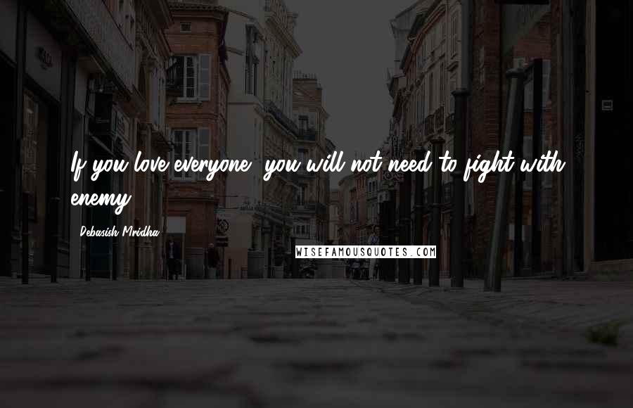 Debasish Mridha Quotes: If you love everyone, you will not need to fight with enemy.