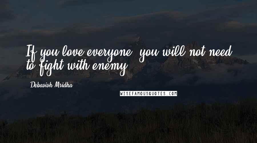 Debasish Mridha Quotes: If you love everyone, you will not need to fight with enemy.