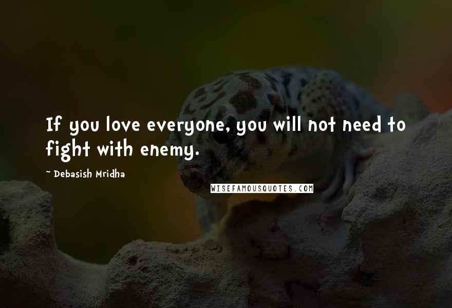 Debasish Mridha Quotes: If you love everyone, you will not need to fight with enemy.