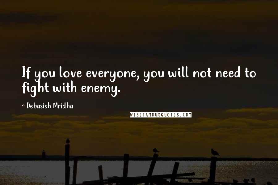 Debasish Mridha Quotes: If you love everyone, you will not need to fight with enemy.