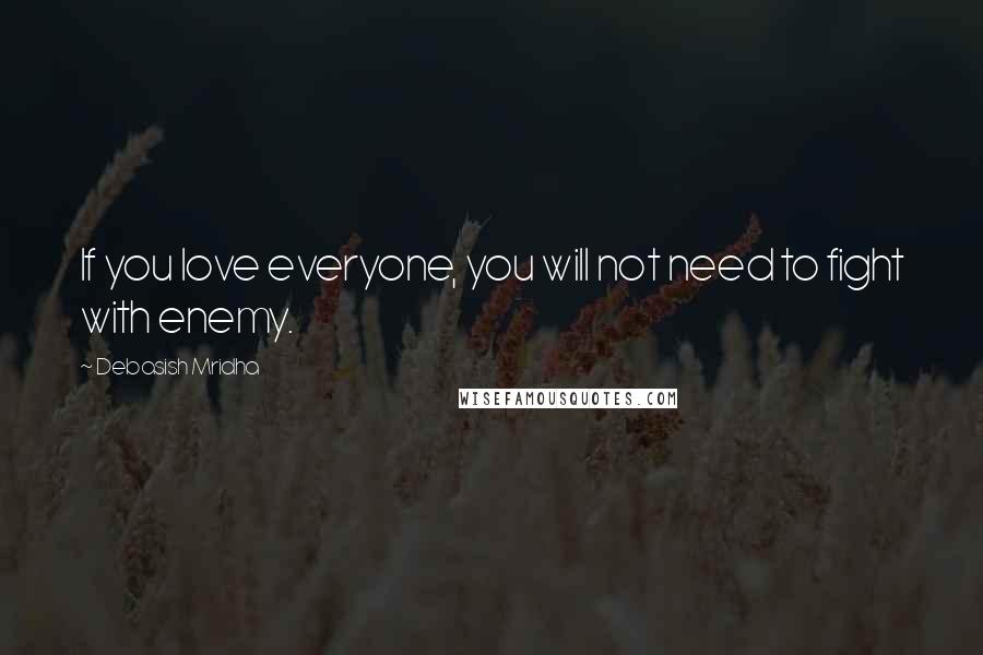 Debasish Mridha Quotes: If you love everyone, you will not need to fight with enemy.