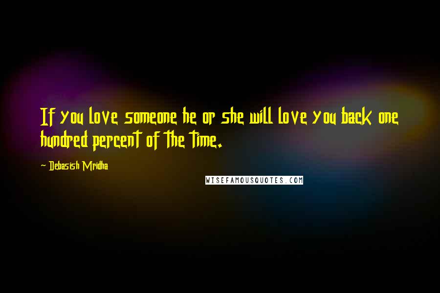 Debasish Mridha Quotes: If you love someone he or she will love you back one hundred percent of the time.