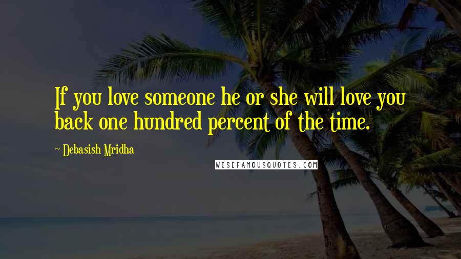 Debasish Mridha Quotes: If you love someone he or she will love you back one hundred percent of the time.