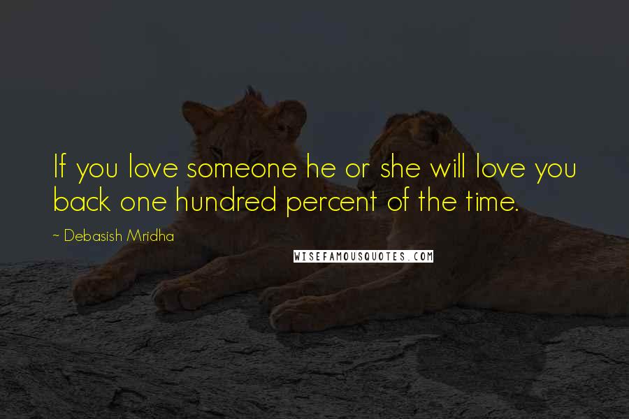 Debasish Mridha Quotes: If you love someone he or she will love you back one hundred percent of the time.